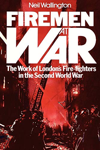 Firemen at War: The Work of London's Fire Fighters in the Second World War